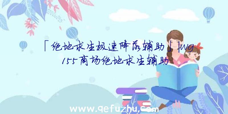 「绝地求生极速降落辅助」|wg155商场绝地求生辅助